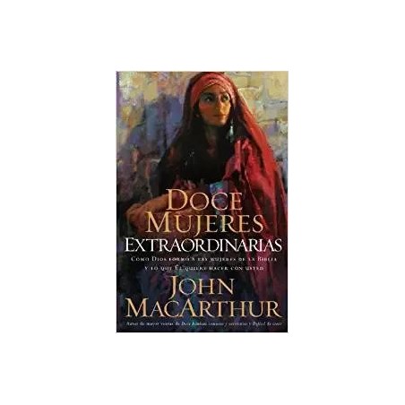 DOCE MUJERES EXTRAORDINARIAS- JOHN MACARTHUR