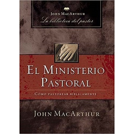 EL MINISTERIO PASTORAL - JOHN MACARTHUR - COMO PASTOREAR BIBLICAMENTE